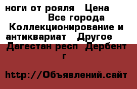 ноги от рояля › Цена ­ 19 000 - Все города Коллекционирование и антиквариат » Другое   . Дагестан респ.,Дербент г.